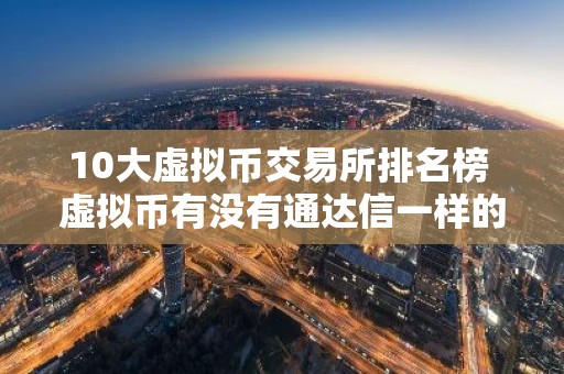 10大虚拟币交易所排名榜 虚拟币有没有通达信一样的软件