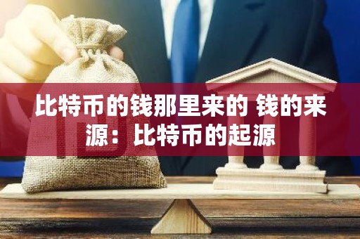 比特币的钱那里来的 钱的来源：比特币的起源