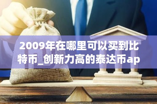 2009年在哪里可以买到比特币_创新力高的泰达币app排名汇总2025
