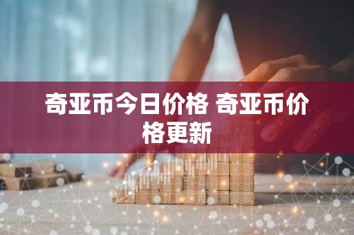 奇亚币今日价格 奇亚币价格更新