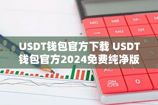 USDT钱包官方下载 USDT钱包官方2024免费纯净版下载安装