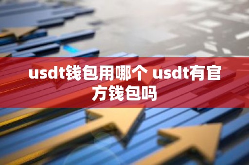 usdt钱包用哪个 usdt有官方钱包吗