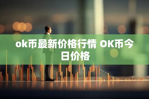 ok币最新价格行情 OK币今日价格