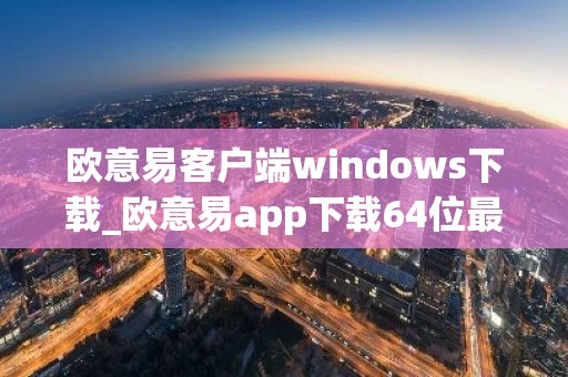 欧意易客户端windows下载_欧意易app下载64位最新电脑官网版本