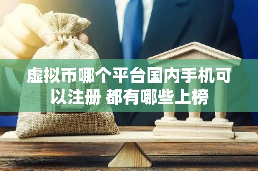 虚拟币哪个平台国内手机可以注册 都有哪些上榜