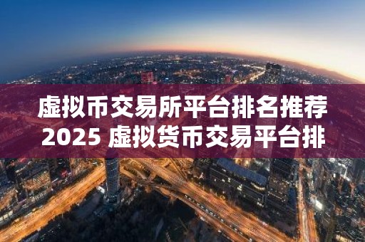虚拟币交易所平台排名推荐2025 虚拟货币交易平台排行榜