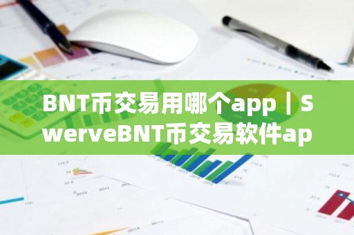 BNT币交易用哪个app｜SwerveBNT币交易软件app排行榜