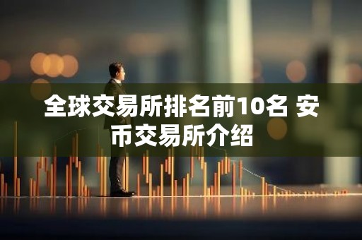 全球交易所排名前10名 安币交易所介绍