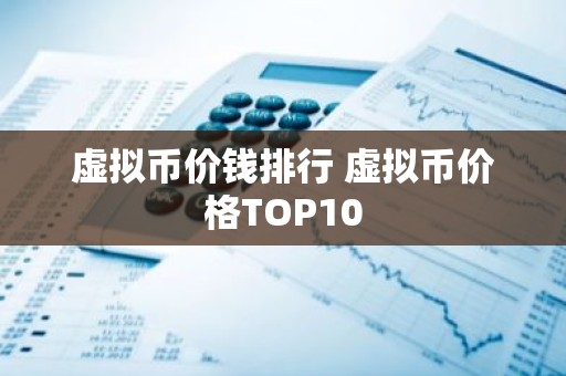 虚拟币价钱排行 虚拟币价格TOP10
