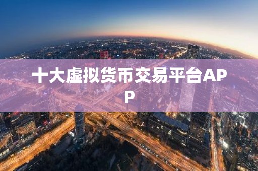 十大虚拟货币交易平台APP