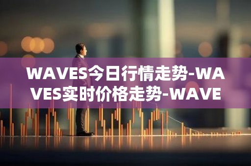 WAVES今日行情走势-WAVES实时价格走势-WAVES最新价格