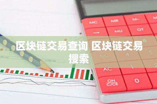 区块链交易查询 区块链交易搜索