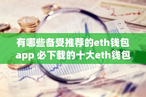 有哪些备受推荐的eth钱包app 必下载的十大eth钱包app好用推荐