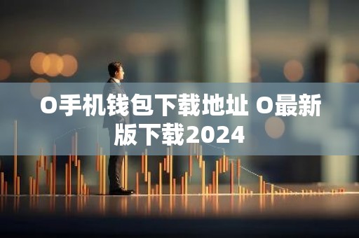 O手机钱包下载地址 O最新版下载2024