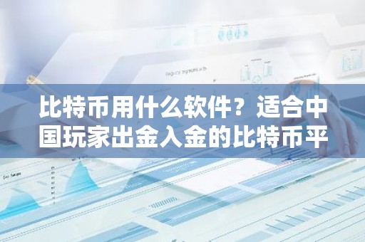 比特币用什么软件？适合中国玩家出金入金的比特币平台