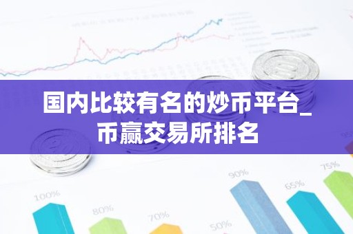 国内比较有名的炒币平台_币赢交易所排名