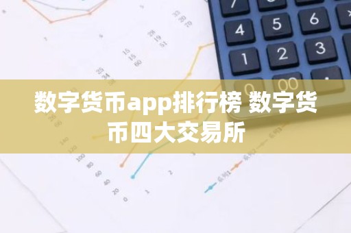数字货币app排行榜 数字货币四大交易所