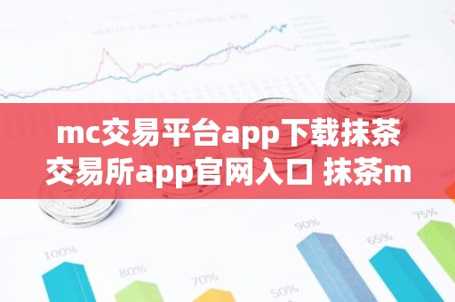 mc交易平台app下载抹茶交易所app官网入口 抹茶mc苹果下载