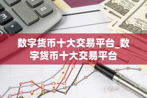 数字货币十大交易平台_数字货币十大交易平台