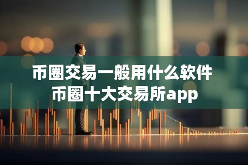 币圈交易一般用什么软件 币圈十大交易所app