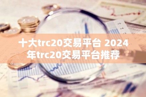 十大trc20交易平台 2024年trc20交易平台推荐