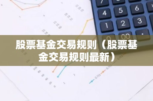 股票基金交易规则（股票基金交易规则最新）