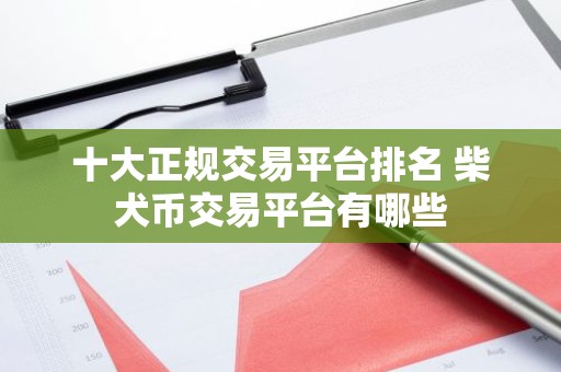 十大正规交易平台排名 柴犬币交易平台有哪些
