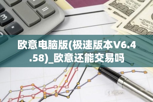 欧意电脑版(极速版本V6.4.58)_欧意还能交易吗