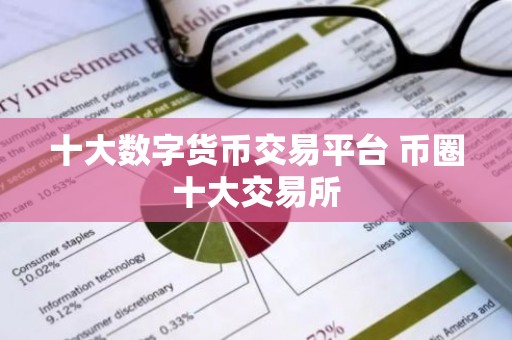 十大数字货币交易平台 币圈十大交易所