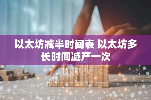 以太坊减半时间表 以太坊多长时间减产一次