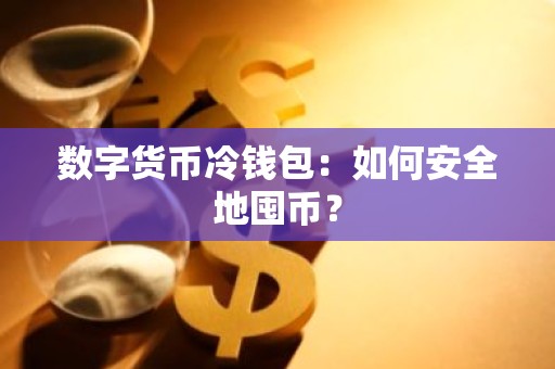 数字货币冷钱包：如何安全地囤币？