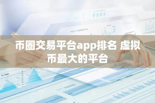 币圈交易平台app排名 虚拟币最大的平台