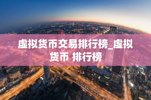 虚拟货币交易排行榜_虚拟货币 排行榜