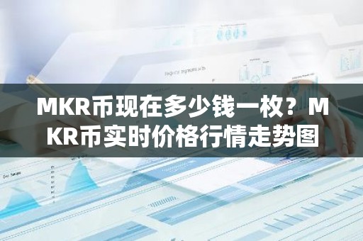 MKR币现在多少钱一枚？MKR币实时价格行情走势图