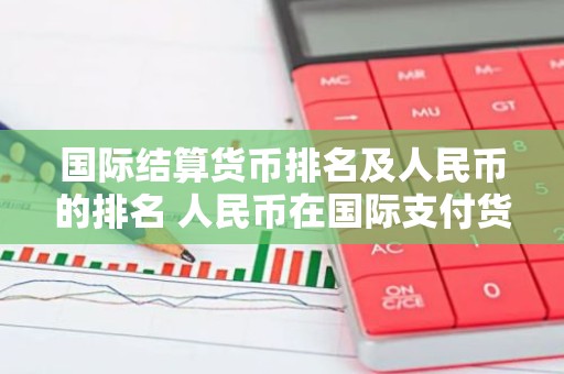 国际结算货币排名及人民币的排名 人民币在国际支付货币的 排名