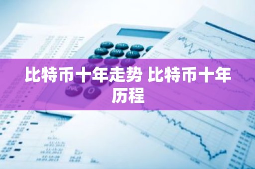 比特币十年走势 比特币十年历程