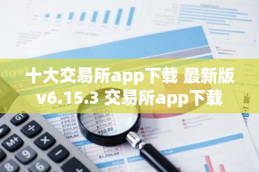 十大交易所app下载 最新版v6.15.3 交易所app下载