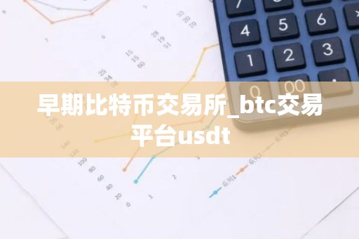早期比特币交易所_btc交易平台usdt