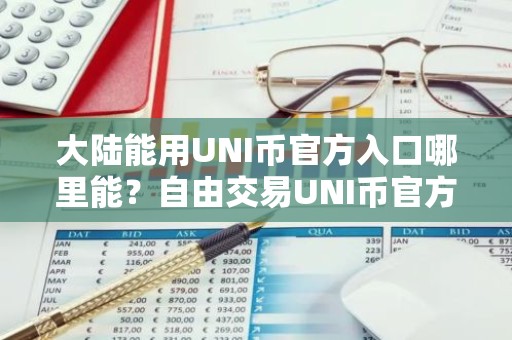 大陆能用UNI币官方入口哪里能？自由交易UNI币官方入口安卓排行榜