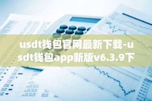 usdt钱包官网最新下载-usdt钱包app新版v6.3.9下载官方版