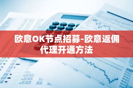 欧意OK节点招募-欧意返佣代理开通方法