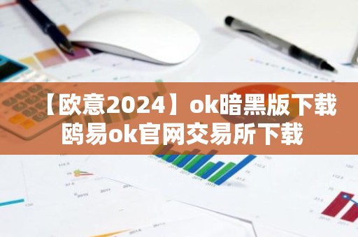 【欧意2024】ok暗黑版下载 鸥易ok官网交易所下载