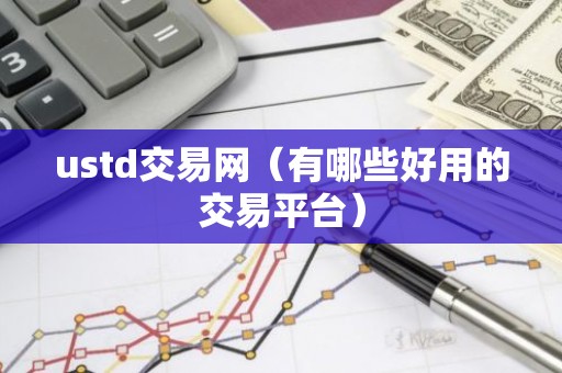ustd交易网（有哪些好用的交易平台）