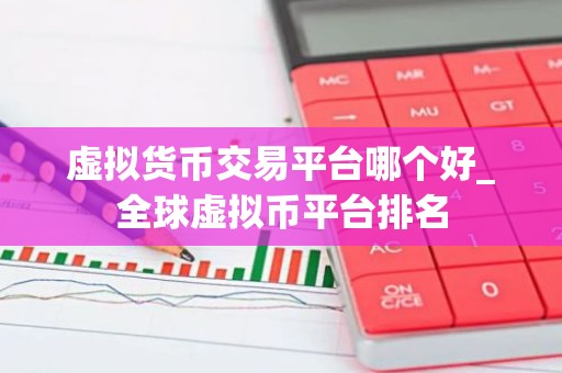 虚拟货币交易平台哪个好_全球虚拟币平台排名