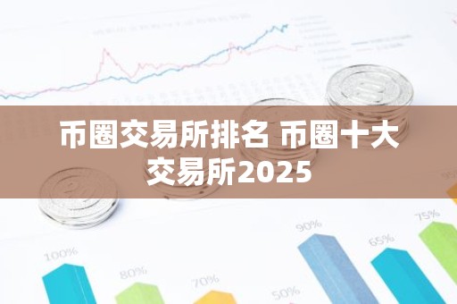 币圈交易所排名 币圈十大交易所2025