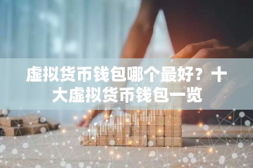 虚拟货币钱包哪个最好？十大虚拟货币钱包一览