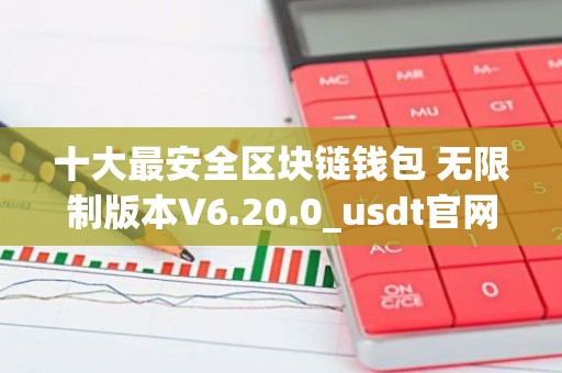 十大最安全区块链钱包 无限制版本V6.20.0_usdt官网下载地址