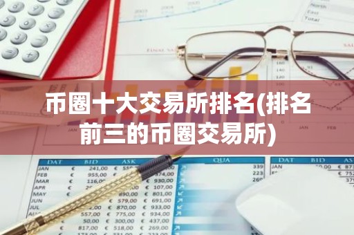 币圈十大交易所排名(排名前三的币圈交易所)