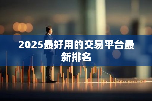 2025最好用的交易平台最新排名