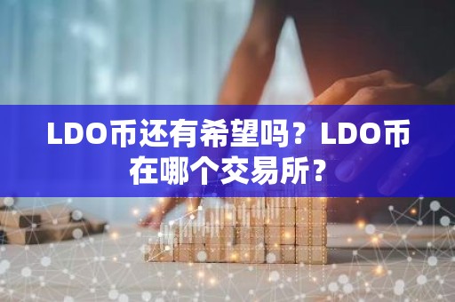 LDO币还有希望吗？LDO币在哪个交易所？